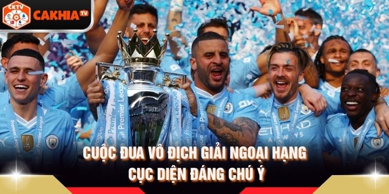 Cuộc Đua Vô Địch Giải Ngoại Hạng – Cục Diện Đáng Chú Ý