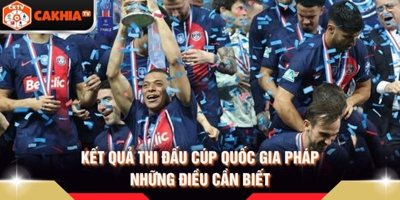 Kết Quả Thi Đấu Cúp Quốc Gia Pháp – Những Điều Cần Biết