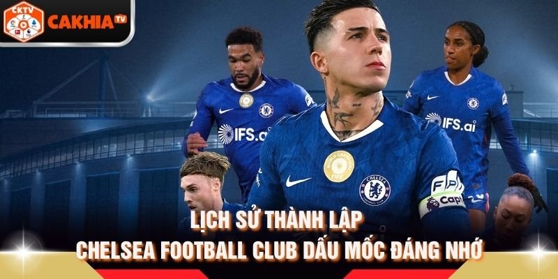 Lịch Sử Thành Lập Chelsea Football Club Dấu Mốc Đáng Nhớ