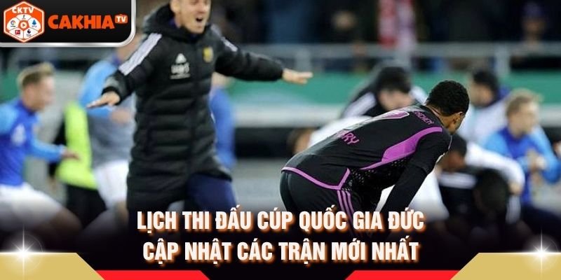Lịch Thi Đấu Cúp Quốc Gia Đức – Cập Nhật Các Trận Mới Nhất