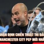 Nhận Định Chiến Thuật Thi Đấu Manchester City Pep Mới Nhất