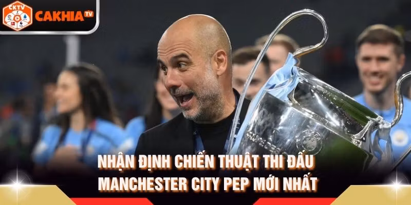 Nhận Định Chiến Thuật Thi Đấu Manchester City Pep Mới Nhất