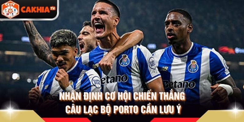 Nhận Định Cơ Hội Chiến Thắng Câu Lạc Bộ Porto Cần Lưu Ý