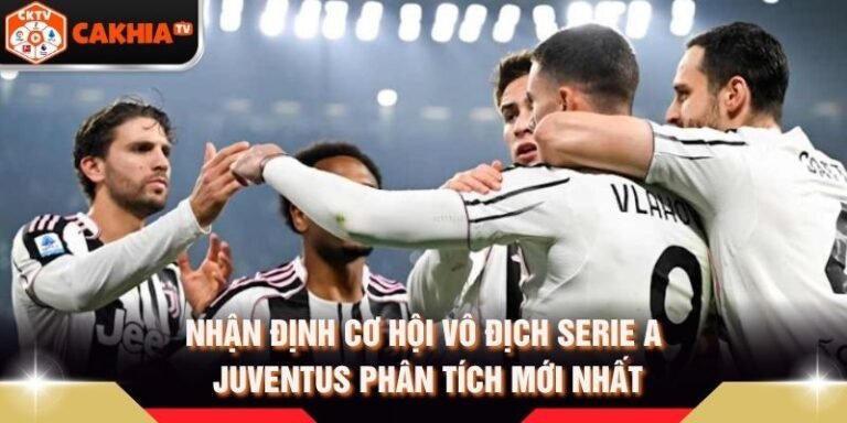 Nhận Định Cơ Hội Vô Địch Serie A Juventus Phân Tích Mới Nhất