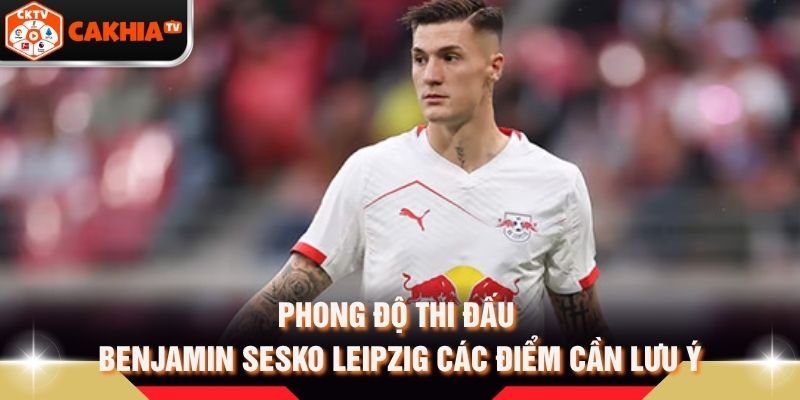 Phong Độ Thi Đấu Benjamin Sesko Leipzig Các Điểm Cần Lưu Ý