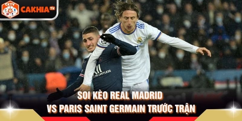 Soi Kèo Real Madrid Vs Paris Saint Germain Trước Trận