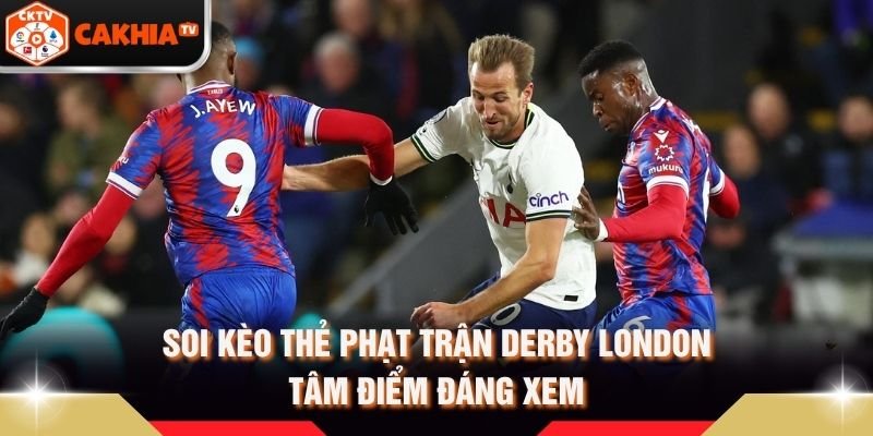 Soi Kèo Thẻ Phạt Trận Derby London - Tâm Điểm Đáng Xem