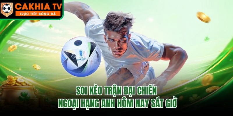 Soi Kèo Trận Đại Chiến Ngoại Hạng Anh Hôm Nay Sát Giờ