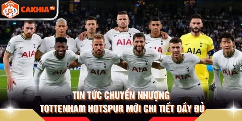 Tin Tức Chuyển Nhượng Tottenham Hotspur Mới Chi Tiết Đầy Đủ